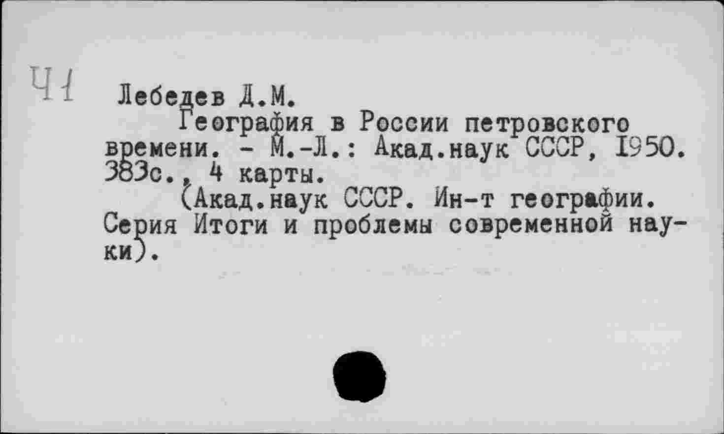 ﻿Лебедев Д.М.
География в России петровского времени. - м.-Л.: Акад.наук СССР, 1950. 383с., 4 карты.
(Акад.наук СССР. Ин-т географии. Серия Итоги и проблемы современной науки;.